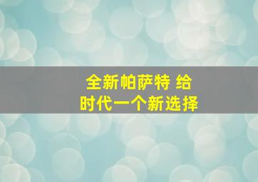 全新帕萨特 给时代一个新选择